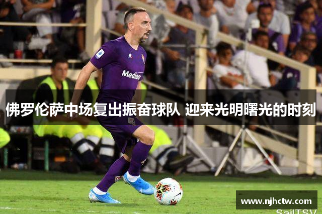佛罗伦萨中场复出振奋球队 迎来光明曙光的时刻