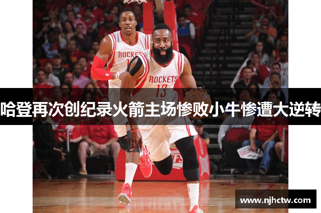 哈登再次创纪录火箭主场惨败小牛惨遭大逆转