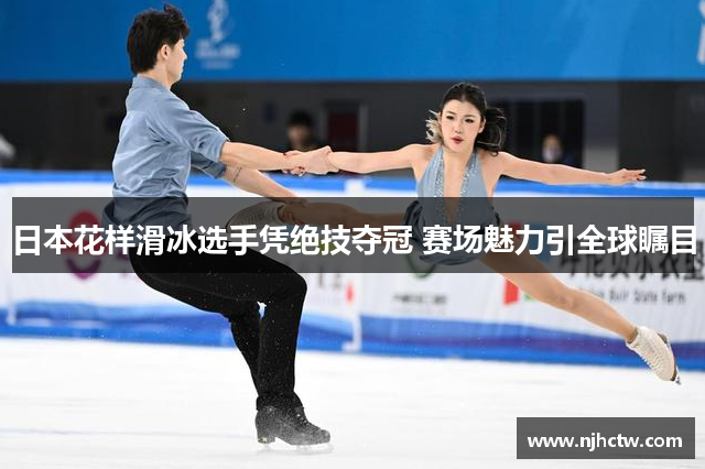 日本花样滑冰选手凭绝技夺冠 赛场魅力引全球瞩目