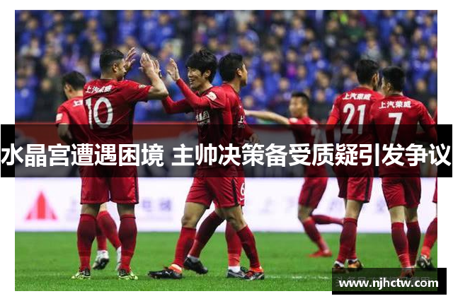 水晶宫遭遇困境 主帅决策备受质疑引发争议