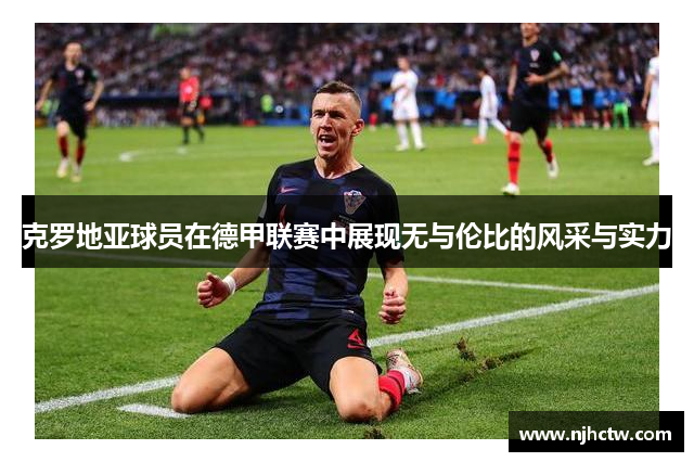 克罗地亚球员在德甲联赛中展现无与伦比的风采与实力