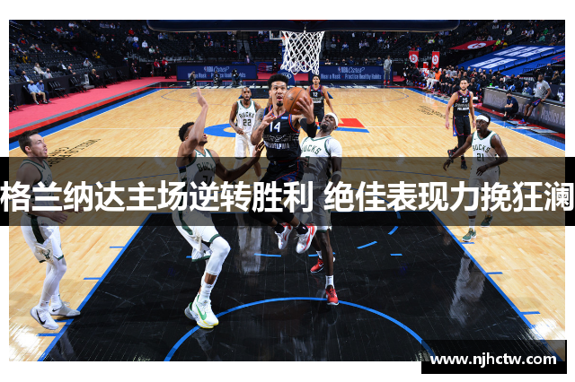 格兰纳达主场逆转胜利 绝佳表现力挽狂澜