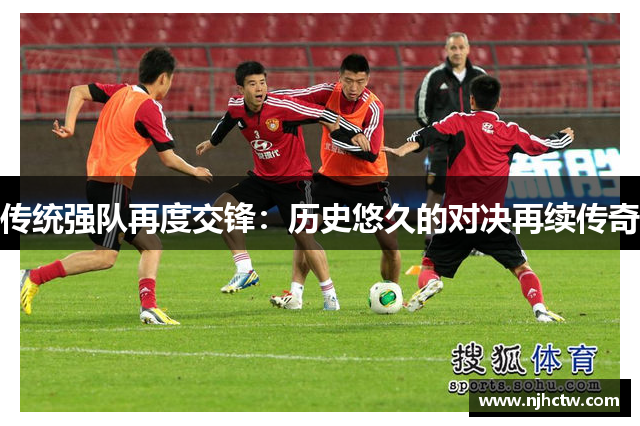 传统强队再度交锋：历史悠久的对决再续传奇