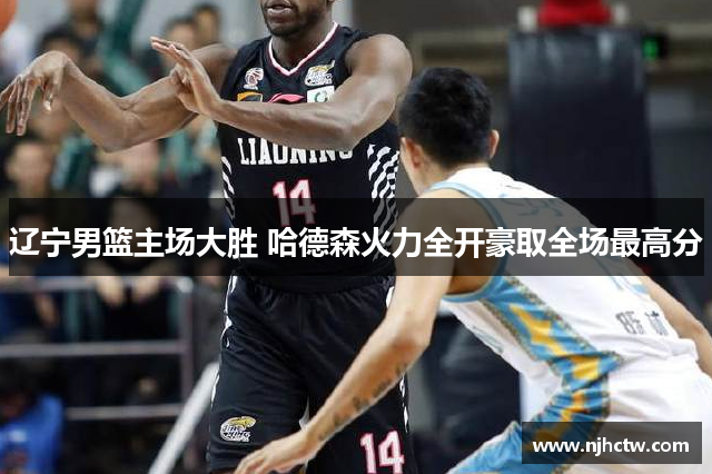 辽宁男篮主场大胜 哈德森火力全开豪取全场最高分