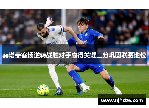 赫塔菲客场逆转战胜对手赢得关键三分巩固联赛地位
