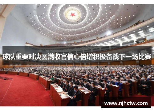 球队重要对决圆满收官信心倍增积极备战下一场比赛