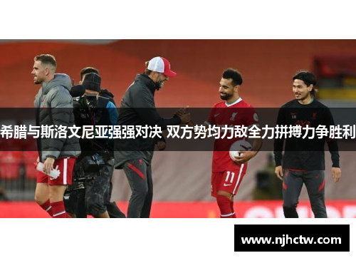 希腊与斯洛文尼亚强强对决 双方势均力敌全力拼搏力争胜利